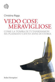 Title: Vedo cose meravigliose: Come la tomba di Tutankhamon ha plasmato cento anni di storia, Author: Christina Riggs