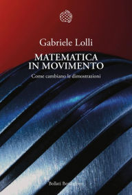 Title: Matematica in movimento: Come cambiano le dimostrazioni, Author: Gabriele Lolli