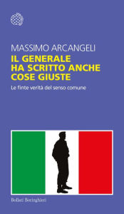 Title: Il generale ha scritto anche cose giuste: Le finte verità del senso comune, Author: Massimo Arcangeli