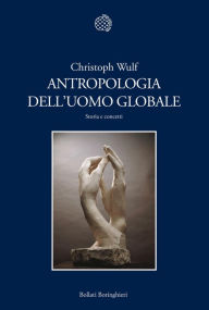 Title: Antropologia dell'uomo globale: Storia e concetti, Author: Christoph Wulf