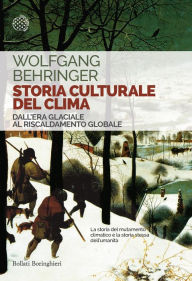 Title: Storia culturale del clima: Dall'Era glaciale al Riscaldamento globale, Author: Wolfgang Behringer