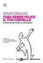 Cosa rende felice il tuo cervello: (e perché devi fare il contrario)