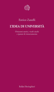 Title: L'idea di università: Orizzonti storici, vicoli ciechi e ipotesi di rinnovamento, Author: Enrico Zanelli