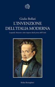 Title: L'invenzione dell'Italia moderna: Leopardi, Manzoni e altre imprese ideali prima dell'Unità, Author: Giulio Bollati