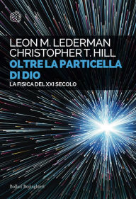 Title: Oltre la particella di Dio: La fisica del XXI secolo, Author: Leon M. Lederman