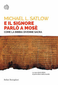Title: E il Signore parlò a Mosè: Come la Bibbia divenne sacra, Author: Michael L. Satlow