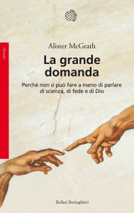 Title: La grande domanda: Perché non si può fare a meno di parlare di scienza, di fede e di Dio, Author: Alister McGrath