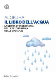 Title: Il libro dell'acqua: La storia straordinaria della più ordinaria delle sostanze, Author: Alok Jha