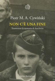 Title: Non c'è una fine: Trasmettere la memoria di Auschwitz, Author: Piotr M. A. Cywinski