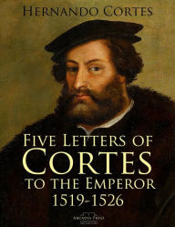 Title: Five Letters of Cortes to the Emperor: 1519-1526, Author: Hernando Cortes