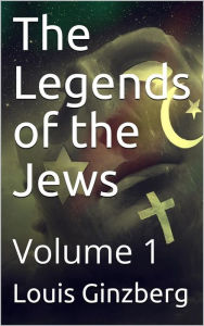 Title: The Legends of the Jews - Volume 1, Author: Louis Ginzberg