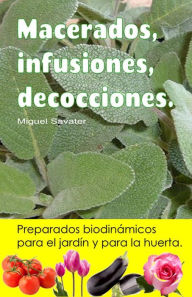 Title: Macerados, infusiones, decocciones. Preparados biodinámicos para el jardín y para la huerta., Author: Miguel Savater