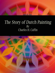 Title: The Story of Dutch Painting, Author: Charles H. Caffin