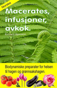 Title: Macerates, infusjoner, avkok. Biodynamiske preparater for helsen til hagen og grønnsakshagen., Author: Edvard Bjonson