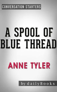 Title: A Spool of Blue Thread: A Novel by Anne Tyler Conversation Starters, Author: dailyBooks