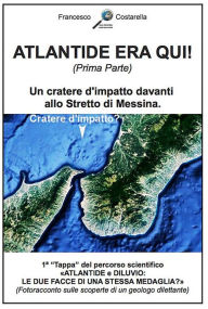 Title: ATLANTIDE ERA QUI! (Prima Parte): Un cratere d'impatto davanti allo Stretto di Messina., Author: Francesco Costarella