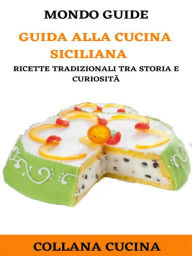 Title: Guida alla cucina Siciliana: Ricette tradizionali tra storia e curiosità, Author: MONDO GUIDE