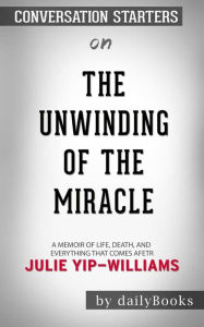 Title: The Unwinding of the Miracle: A Memoir of Life, Death, and Everything That Comes After by Julie Yip-Williams Conversation Starters, Author: dailyBooks