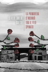 Title: La primavera s'insinuò tra il filo spinato, Author: Sergio Emilio Gaetti
