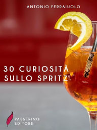 Title: 30 curiosità sullo spritz, Author: Antonio Ferraiuolo