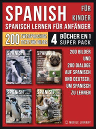 Title: Spanisch Für Kinder - Spanisch Lernen Für Anfänger (4 Bücher in 1 Super Pack): 200 Bilder und 200 Dialoge auf Spanisch und Deutsch, um Spanisch zu lernen, Author: Mobile Library