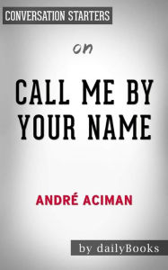 Title: Call Me by Your Name: A Novel by André Aciman Conversation Starters, Author: dailyBooks