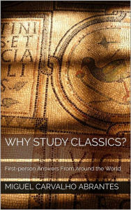 Title: Why Study Classics?: First-person Answers From Around the World, Author: Miguel Carvalho Abrantes