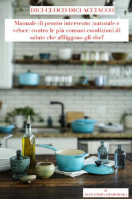 Title: Dici cuoco Dici acciacco: Manuale di pronto intervento (naturale e veloce) contro le più comuni condizioni di salute che affliggono gli chef, Author: ALEXANDRA GRABOWSKA