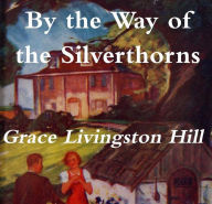 Title: By the Way of the Silverthorns, Author: Grace Livingston Hill