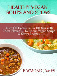 Title: Healthy Vegan Soups & Stews: Burn Off Excess Fat in 10 Days with These Flavorful, Delicious Vegan Soups & Stews Recipes, Author: Raymond James