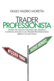 Title: Trader Professionista: Entra nel Nuovo Mondo del Trading e diventa anche tu un Trader Professionista libero e di successo, Author: Giulio Valerio Moretta