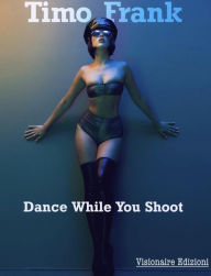 Title: Dance While You Shoot, Author: Timo Frank