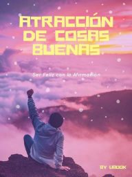Title: Atracción de Cosas Buenas: Ser Feliz con la Afirmación, Author: LiBook