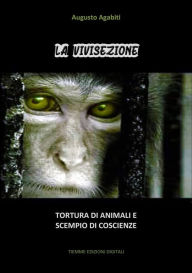 Title: La vivisezione: Tortura di animali e scempio di coscienze, Author: Augusto Agabiti