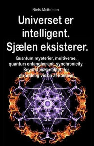Title: Universet er intelligent. Sjælen eksisterer. Quantum mysterier, multiverse, quantum entanglement, synchronicity. Beyond materialitet, for en åndelig vision af kosmos., Author: Niels Mottelson
