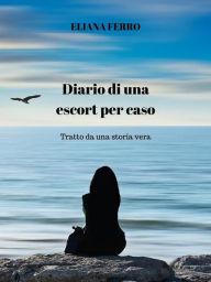 Title: Diario di una escort per caso: Tratto da una storia vera, Author: Eliana Ferro