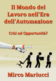 Title: Il mondo del lavoro nell'era dell'automazione: crisi od opportunità?, Author: Mirco Mariucci