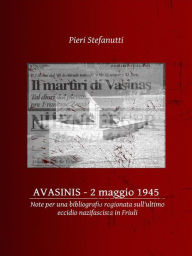 Title: Avasinis, 2 maggio 1945: Note per una bibliografia ragionata sull'ultimo eccidio nazifascista in Friuli, Author: Pieri Stefanutti