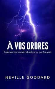 Title: À vos ordres (Traduit): Comment commander et obtenir ce que l'on veut, Author: Neville Goddard