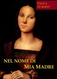 Title: Nel nome di mia Madre, Author: Paola Di Berti
