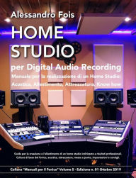 Title: Home Studio per Digital Audio Recording: Manuale per la realizzazione di un Home Studio: Acustica, Allestimento, Attrezzatura, Know how, Author: Alessandro Fois