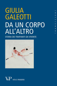 Title: Da un corpo all'altro. Storia dei trapianti da vivente, Author: Giulia Galeotti