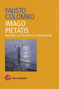Title: Imago Pietatis: Indagine su fotografia e compassione, Author: Fausto Colombo