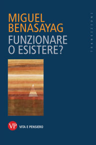 Title: Funzionare o esistere?, Author: Miguel Benasayag