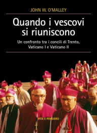 Title: Quando i vescovi si riuniscono: Un confronto tra i concili di Trento, Vaticano I e Vaticano II, Author: John W. O'Malley