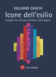 Title: Icone dell'esilio: Immagini vive nell'epoca dell'Arte e della Ragione, Author: Giuliano Zanchi