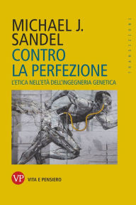 Title: Contro la perfezione: L'etica nell'età dell'ingegneria genetica, Author: Michael J. Sandel