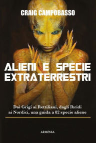 Title: Alieni e specie extraterrestri: Dai Grigi ai Rettiliani, dagli Ibridi ai Nordici, una guida a 82 specie aliene, Author: Craig Campobasso