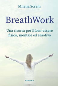 Title: BreathWork: Una risorsa per il ben-essere fisico, mentale ed emotivo, Author: Milena Screm