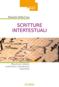 Title: Scritture intertestuali: Riscrivere, imitare, trasformare, interpretare, rispondere, Author: Maurizio Della Casa
